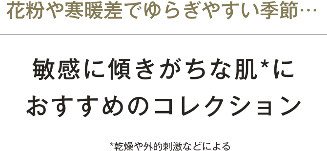 花粉や寒暖差でゆらぎやすい季節…敏感に傾きがちな肌*におすすめのコレクション