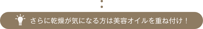 さらに乾燥が気になる方は美容オイルを重ね付け！