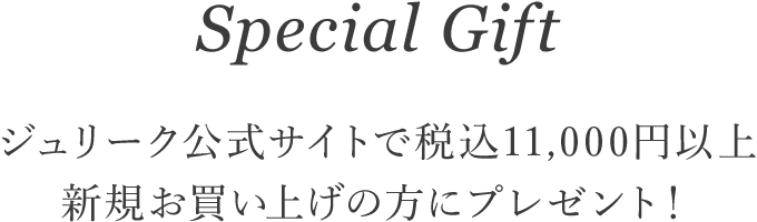 special gift ジュリーク公式サイトで税込11,000円以上新規お買い上げの方にプレゼント！