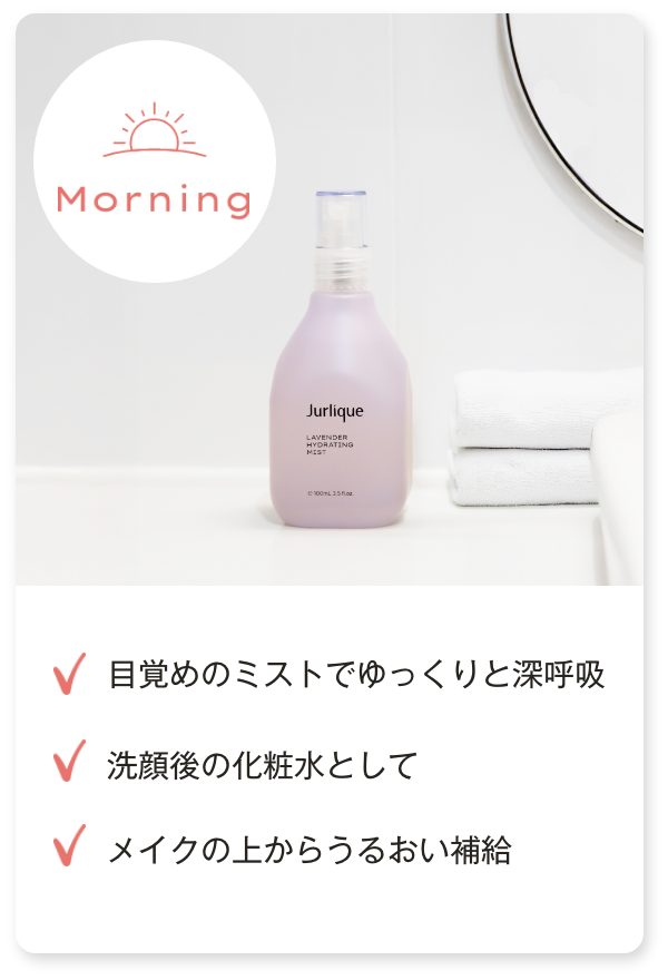 「朝」目覚めのミストでゆっくりと深呼吸／洗顔後の化粧水として／メイク仕上げに