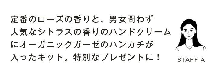 定番のローズの香りと、男女問わず人気なシトラスの香りのハンドクリームにオーガニックガーゼのハンカチが入ったキット。特別なプレゼントに！