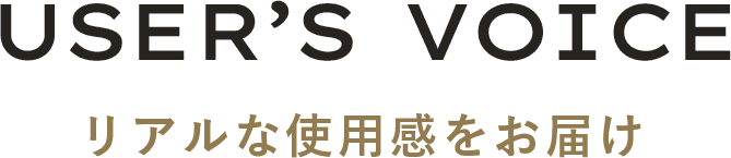 ユーザーボイス　リアルな使用感をお届け