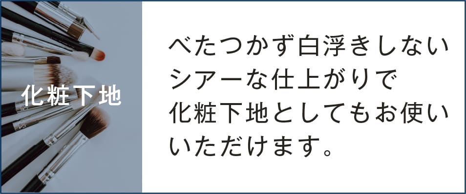 化粧下地　べたつかず白浮きしないシアーな仕上がりで化粧下地としてもお使いいただけます。